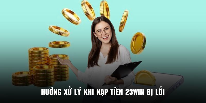 Phương hướng xử lý khi nạp tiền 23WIN bị lỗi xảy ra